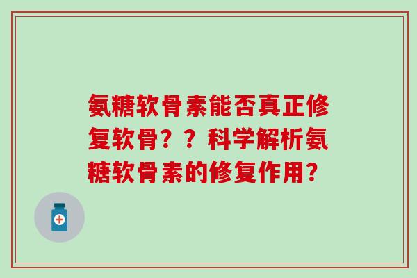 氨糖软骨素能否真正修复软骨？？科学解析氨糖软骨素的修复作用？