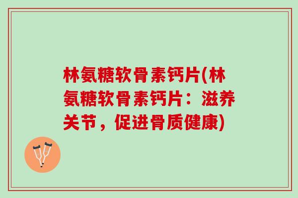 林氨糖软骨素钙片(林氨糖软骨素钙片：滋养关节，促进骨质健康)