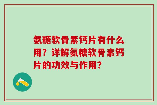 氨糖软骨素钙片有什么用？详解氨糖软骨素钙片的功效与作用？