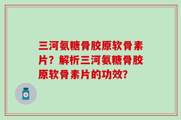 三河氨糖骨胶原软骨素片?解析三河氨糖骨胶原软骨素片的功效? 三河氨糖骨胶原软骨素片?解析三河氨糖骨胶原软骨素片的功效?