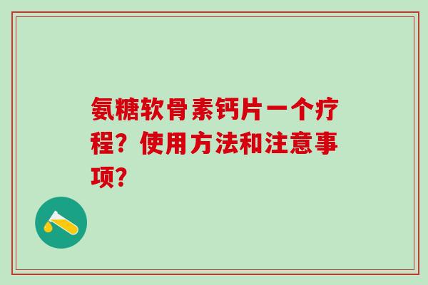 氨糖软骨素钙片一个疗程？使用方法和注意事项？
