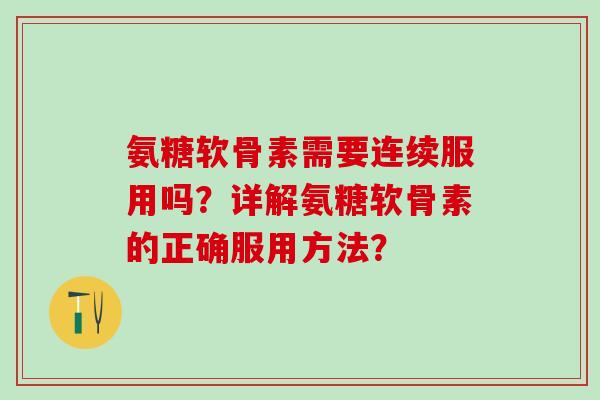 氨糖软骨素需要连续服用吗？详解氨糖软骨素的正确服用方法？