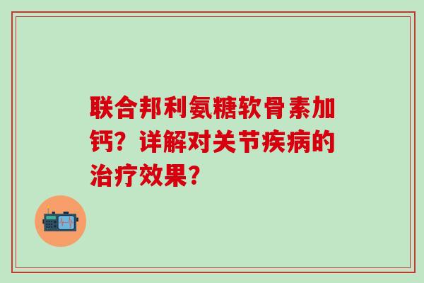 联合邦利氨糖软骨素加钙？详解对关节疾病的治疗效果？