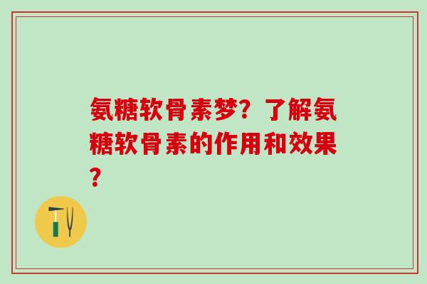 氨糖软骨素梦？了解氨糖软骨素的作用和效果？
