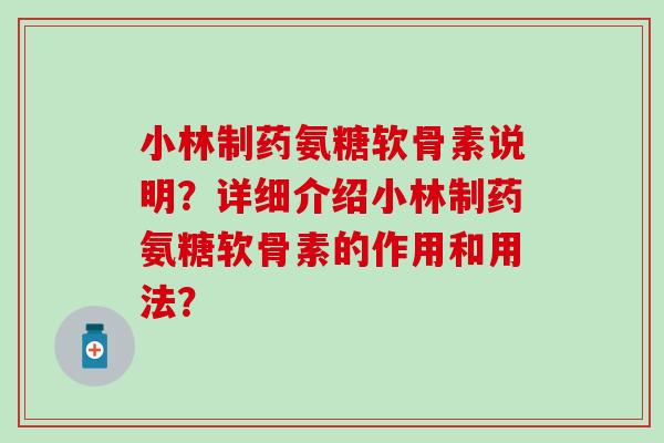 小林制药氨糖软骨素说明？详细介绍小林制药氨糖软骨素的作用和用法？