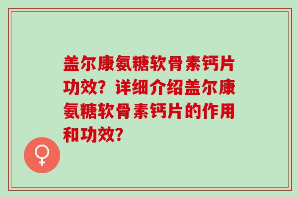 盖尔康氨糖软骨素钙片功效？详细介绍盖尔康氨糖软骨素钙片的作用和功效？