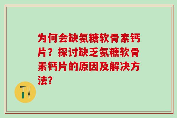 为何会缺氨糖软骨素钙片?探讨缺乏氨糖软骨素钙片的原因及解决方法? 为何会缺氨糖软骨素钙片?探讨缺乏氨糖软骨素钙片的原因及解决方法?
