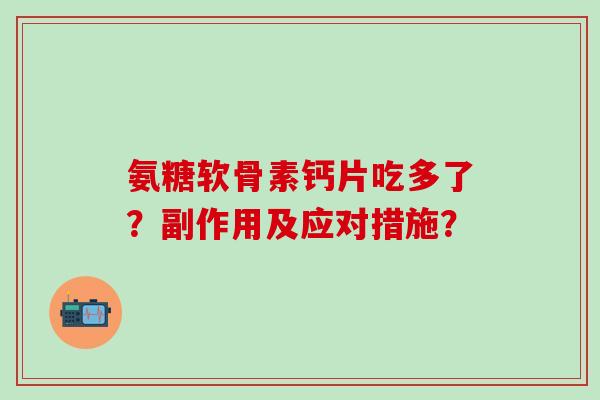 氨糖软骨素钙片吃多了?副作用及应对措施? 氨糖软骨素钙片吃多了?副作用及应对措施?