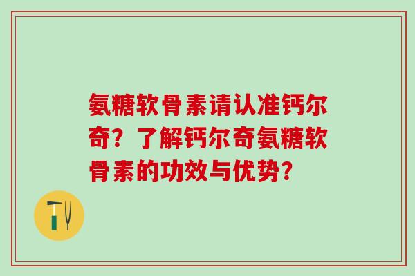 氨糖软骨素请认准钙尔奇？了解钙尔奇氨糖软骨素的功效与优势？
