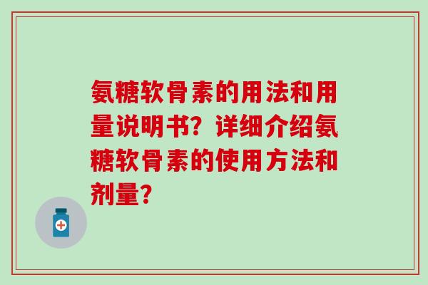 氨糖软骨素的用法和用量说明书？详细介绍氨糖软骨素的使用方法和剂量？