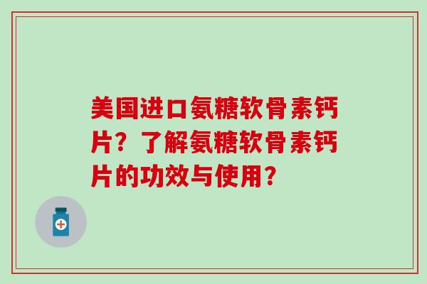 美国进口氨糖软骨素钙片?了解氨糖软骨素钙片的功效与使用? 美国进口氨糖软骨素钙片?了解氨糖软骨素钙片的功效与使用?