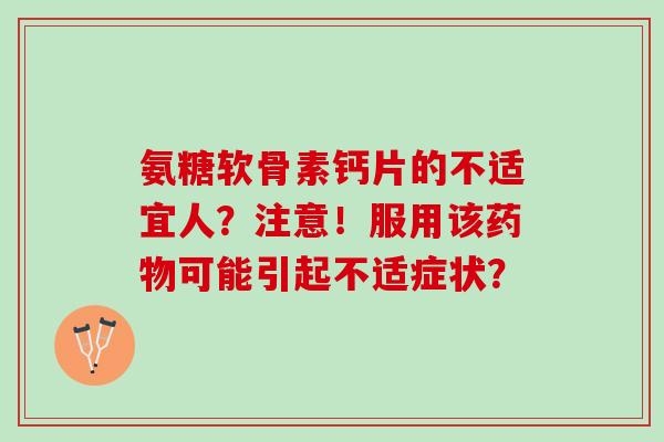氨糖软骨素钙片的不适宜人？注意！服用该药物可能引起不适症状？