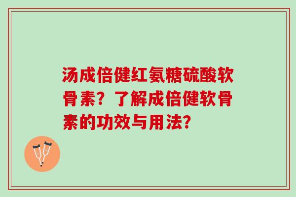 汤成倍健红氨糖硫酸软骨素？了解成倍健软骨素的功效与用法？