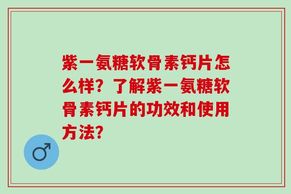 紫一氨糖软骨素钙片怎么样？了解紫一氨糖软骨素钙片的功效和使用方法？