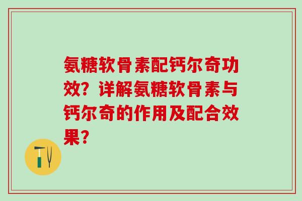 氨糖软骨素配钙尔奇功效？详解氨糖软骨素与钙尔奇的作用及配合效果？