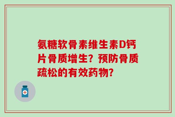 氨糖软骨素维生素D钙片骨质增生？预防骨质疏松的有效药物？