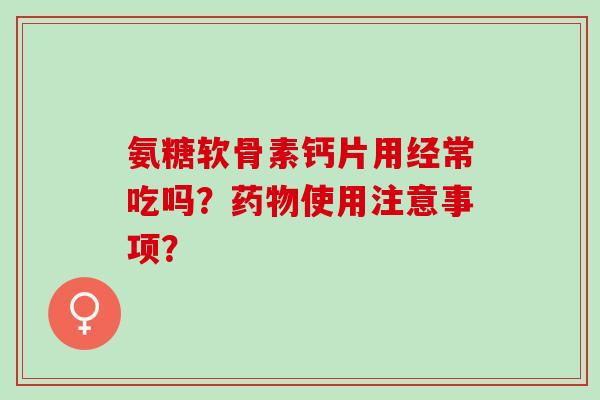 氨糖软骨素钙片用经常吃吗？药物使用注意事项？