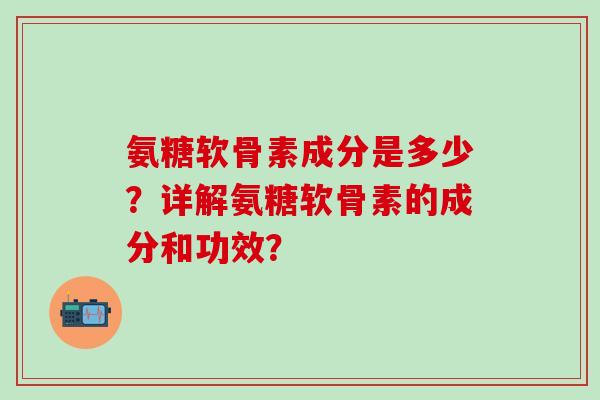 氨糖软骨素成分是多少？详解氨糖软骨素的成分和功效？