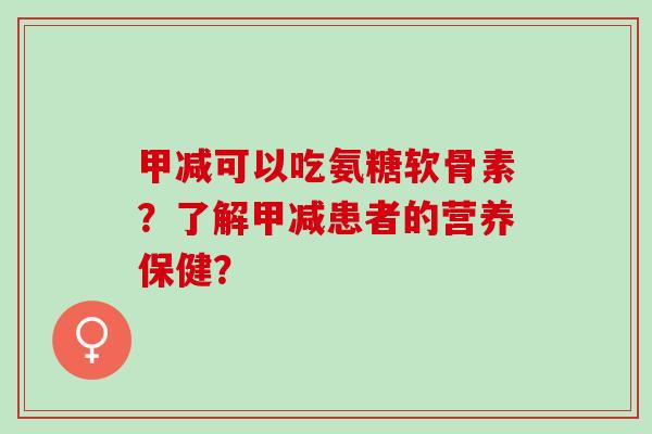 甲减可以吃氨糖软骨素？了解甲减患者的营养保健？