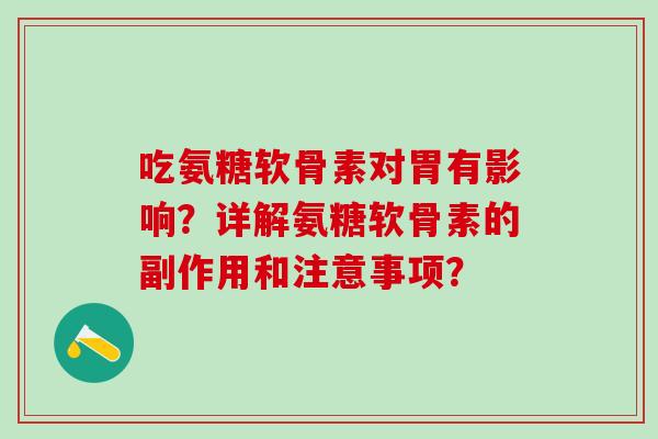 吃氨糖软骨素对胃有影响？详解氨糖软骨素的副作用和注意事项？
