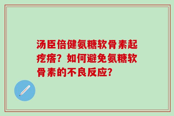 汤臣倍健氨糖软骨素起疙瘩？如何避免氨糖软骨素的不良反应？
