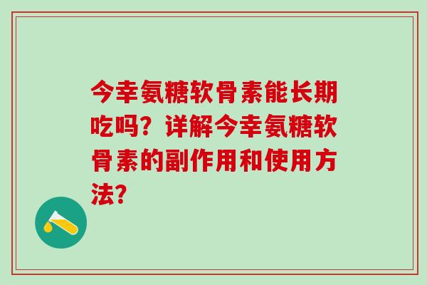 今幸氨糖软骨素能长期吃吗？详解今幸氨糖软骨素的副作用和使用方法？
