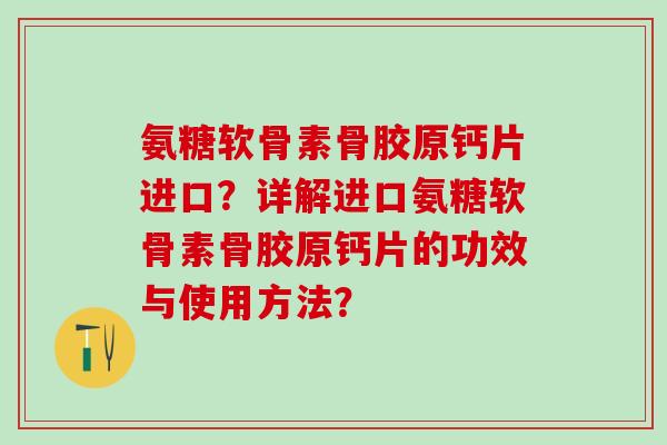 氨糖软骨素骨胶原钙片进口？详解进口氨糖软骨素骨胶原钙片的功效与使用方法？