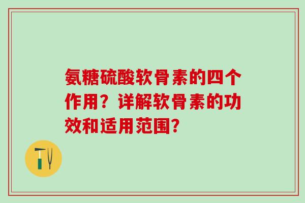 氨糖硫酸软骨素的四个作用？详解软骨素的功效和适用范围？