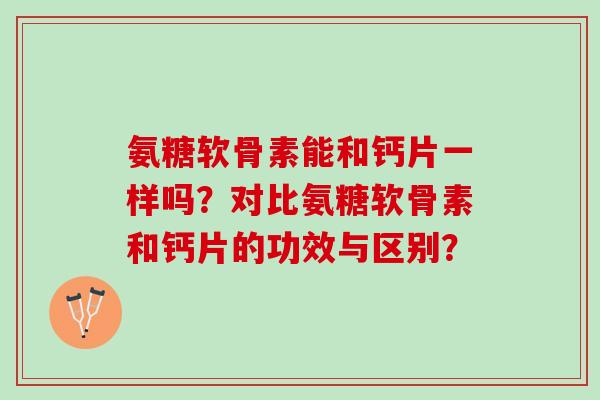 氨糖软骨素能和钙片一样吗？对比氨糖软骨素和钙片的功效与区别？