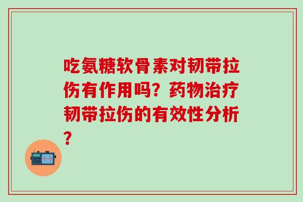 吃氨糖软骨素对韧带拉伤有作用吗？韧带拉伤的有效性分析？
