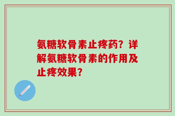 氨糖软骨素止疼药?详解氨糖软骨素的作用及止疼效果? 氨糖软骨素止疼药?详解氨糖软骨素的作用及止疼效果?