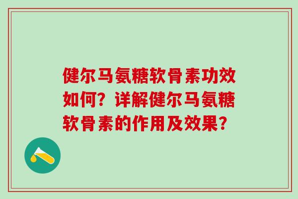 健尔马氨糖软骨素功效如何？详解健尔马氨糖软骨素的作用及效果？