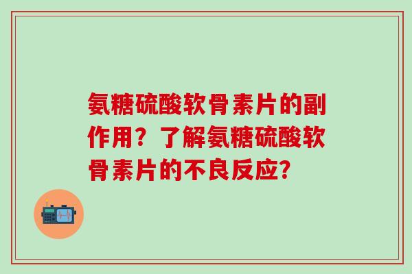 氨糖硫酸软骨素片的副作用？了解氨糖硫酸软骨素片的不良反应？