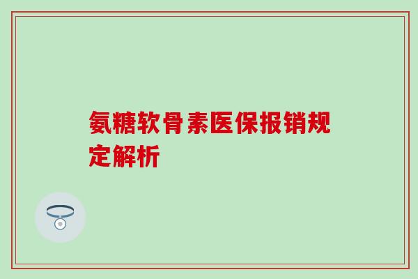氨糖软骨素医保报销规定解析