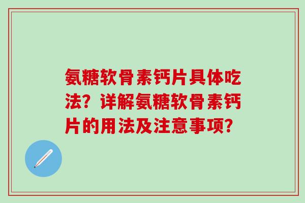 氨糖软骨素钙片具体吃法?详解氨糖软骨素钙片的用法及注意事项? 氨糖软骨素钙片具体吃法?详解氨糖软骨素钙片的用法及注意事项?