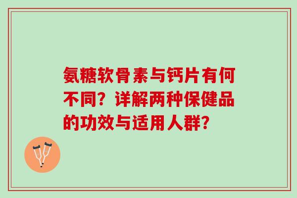 氨糖软骨素与钙片有何不同？详解两种保健品的功效与适用人群？
