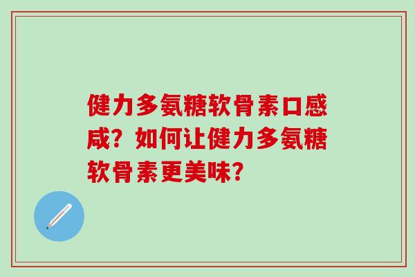 健力多氨糖软骨素口感咸？如何让健力多氨糖软骨素更美味？