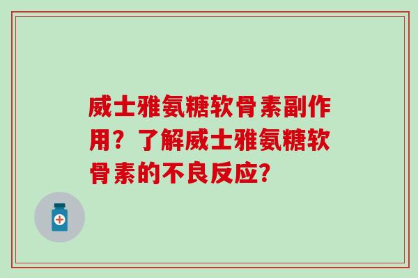 威士雅氨糖软骨素副作用？了解威士雅氨糖软骨素的不良反应？