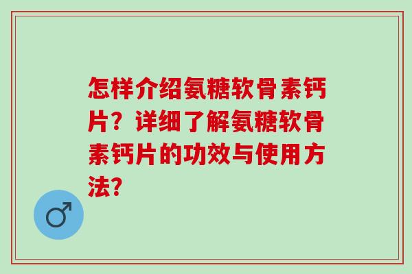 怎样介绍氨糖软骨素钙片？详细了解氨糖软骨素钙片的功效与使用方法？