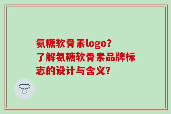 氨糖软骨素logo？了解氨糖软骨素品牌标志的设计与含义？