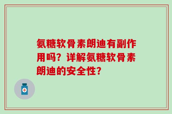 氨糖软骨素朗迪有副作用吗？详解氨糖软骨素朗迪的安全性？