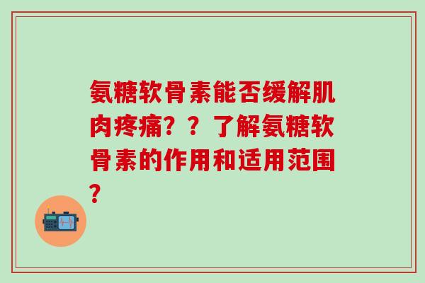氨糖软骨素能否缓解肌肉疼痛？？了解氨糖软骨素的作用和适用范围？