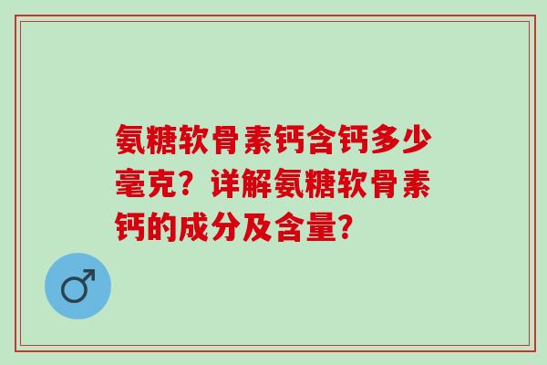 氨糖软骨素钙含钙多少毫克？详解氨糖软骨素钙的成分及含量？