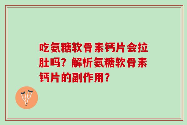 吃氨糖软骨素钙片会拉肚吗？解析氨糖软骨素钙片的副作用？