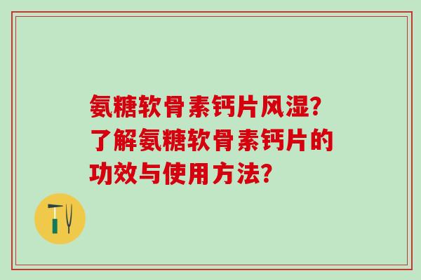 氨糖软骨素钙片风湿？了解氨糖软骨素钙片的功效与使用方法？