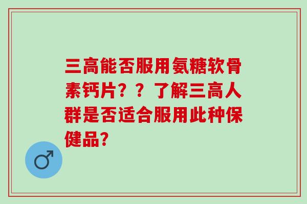 能否服用氨糖软骨素钙片？？了解人群是否适合服用此种保健品？