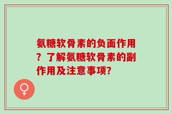 氨糖软骨素的负面作用？了解氨糖软骨素的副作用及注意事项？