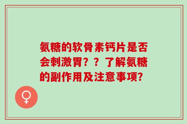 氨糖的软骨素钙片是否会刺激胃？？了解氨糖的副作用及注意事项？