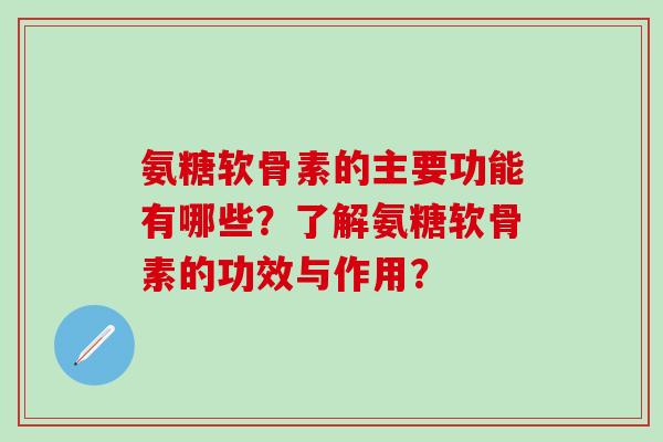 氨糖软骨素的主要功能有哪些？了解氨糖软骨素的功效与作用？