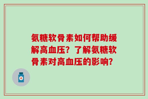 氨糖软骨素如何帮助缓解高血压？了解氨糖软骨素对高血压的影响？